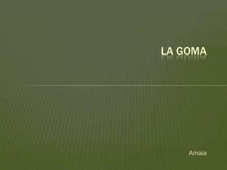 Amaia
LA GOMA
 