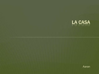 Aaran
LA CASA
 