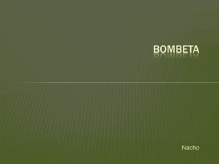 Nacho
BOMBETA
 