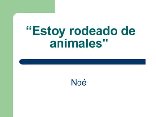 “ Estoy rodeado de animales"   Noé   