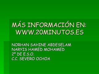 MÁS INFORMACIÓN EN:   WWW.20MINUTOS.ES NORHAN SAHINE ABDESELAM NARYIS HAMED MOHAMED 2º DE E.S.O. C.C. SEVERO OCHOA 