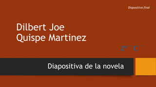 Diapositiva final

Dilbert Joe
Quispe Martinez
2º``C``

Diapositiva de la novela

 