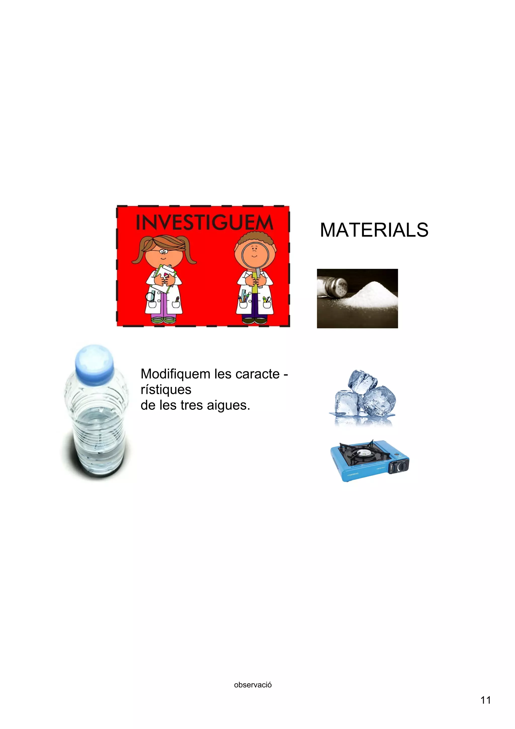 11
observació
Modifiquem les caracte ­
rístiques
de les tres aigues.
MATERIALS
 