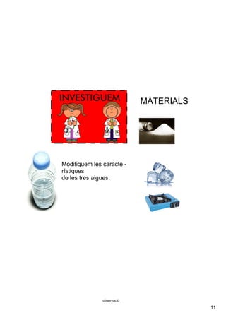 11
observació
Modifiquem les caracte ­
rístiques
de les tres aigues.
MATERIALS
 