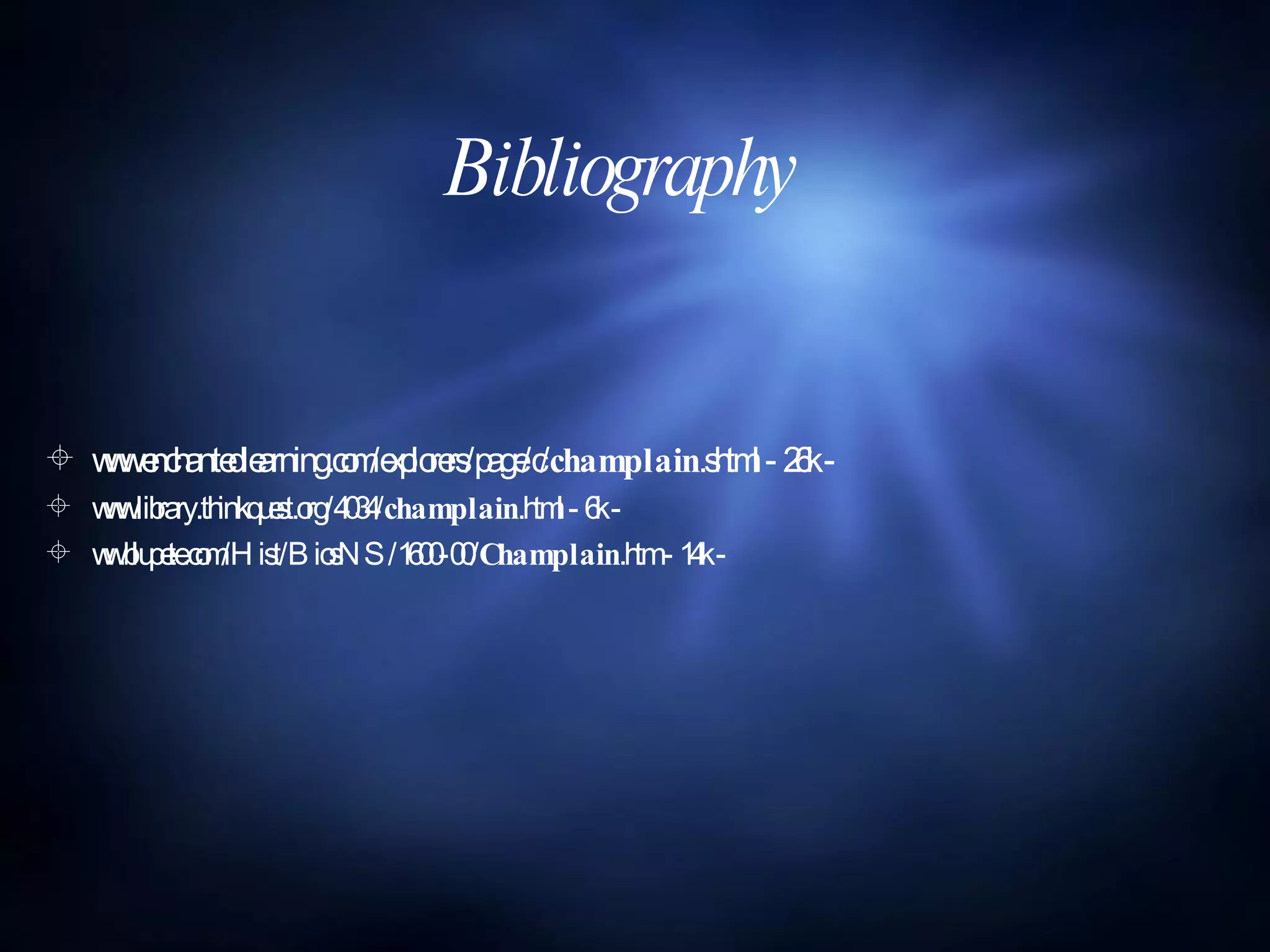 Bibliography www.enchantedlearning.com/explorers/page/c/ champlain .shtml - 26k - www.library.thinkquest.org/4034/ champlain .html - 6k - ww.blupete.com/Hist/BiosNS/1600-00/ Champlain .htm - 14k -