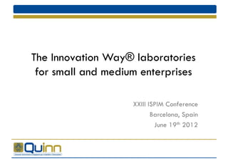 The Innovation Way® laboratories
for small and medium enterprises
XXIII ISPIM Conference
Barcelona, Spain
June 19th 2012
 