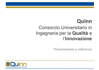 Quinn
Consorzio Universitario in
Ingegneria per la Qualità e
l Innovazione
Presentazione e referenze
 