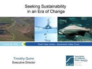 Seeking Sustainability  in an Era of Change Timothy Quinn Executive Director October 28, 2009 Great Valley Center – Sacramento Valley Forum 