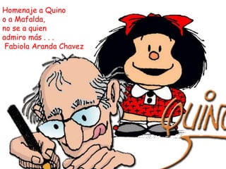 Homenaje a Quino
o a Mafalda,
no se a quien
admiro más . . .
Fabiola Aranda Chavez
 