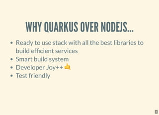 WHY QUARKUS OVER NODEJS...
Ready to use stack with all the best libraries to
build efficient services
Smart build system
D...
