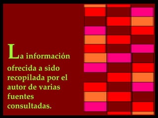 L   a información
ofrecida a sido
recopilada por el
autor de varias
fuentes
consultadas.
 