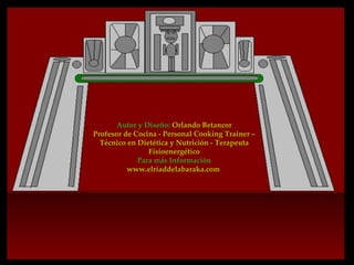 Autor y Diseño: Orlando Betancor
Profesor de Cocina - Personal Cooking Trainer –
  Técnico en Dietética y Nutrición - Terapeuta
                Fisioenergético
             Para más Información
          www.elriaddelabaraka.com
 