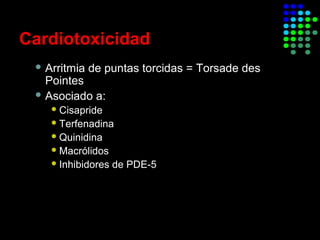 Cardiotoxicidad
 Arritmia de puntas torcidas = Torsade des
Pointes
 Asociado a:
Cisapride
Terfenadina
Quinidina
Macrólidos
Inhibidores de PDE-5
 