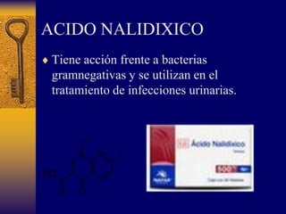 ACIDO NALIDIXICO                                 Tiene acción frente a bacterias gramnegativas y se utilizan en el tratamiento de infecciones urinarias.