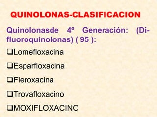 QUINOLONAS-CLASIFICACION
Quinolonasde 4º Generación: (Di-
fluoroquinolonas) ( 95 ):
Lomefloxacina
Esparfloxacina
Fleroxacina
Trovafloxacino
MOXIFLOXACINO
 
