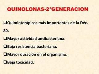 QUINOLONAS-2°GENERACION
Quimioterápicos más importantes de la Déc.
80.
Mayor actividad antibacteriana.
Baja resistencia bacteriana.
Mayor duración en el organismo.
Baja toxicidad.
 