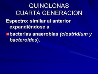 QUINOLONAS
CUARTA GENERACION
Espectro: similar al anterior
expandiéndose a
bacterias anaerobias (clostridium y
bacteroides).
 