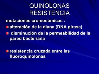 QUINOLONAS
RESISTENCIA
mutaciones cromosómicas :
alteración de la diana (DNA girasa)
disminución de la permeabilidad de la
pared bacteriana
resistencia cruzada entre las
fluoroquinolonas
 