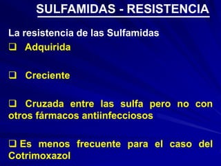 La resistencia de las Sulfamidas
 Adquirida
 Creciente
 Cruzada entre las sulfa pero no con
otros fármacos antiinfecciosos
 Es menos frecuente para el caso del
Cotrimoxazol
SULFAMIDAS - RESISTENCIA
 