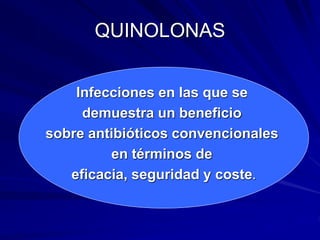 QUINOLONAS
Infecciones en las que se
demuestra un beneficio
sobre antibióticos convencionales
en términos de
eficacia, seguridad y coste.
 