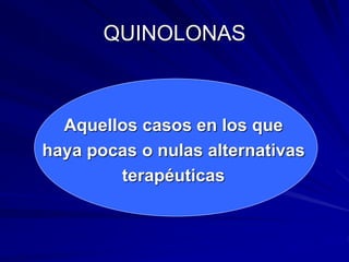 QUINOLONAS
Aquellos casos en los que
haya pocas o nulas alternativas
terapéuticas
 