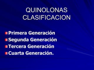 QUINOLONAS
CLASIFICACION
Primera Generación
Segunda Generación
Tercera Generación
Cuarta Generación.
 
