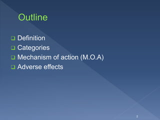  Definition
 Categories
 Mechanism of action (M.O.A)
 Adverse effects
2
 