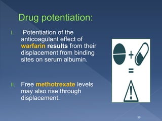 I. Potentiation of the
anticoagulant effect of
warfarin results from their
displacement from binding
sites on serum albumin.
II. Free methotrexate levels
may also rise through
displacement.
39
 
