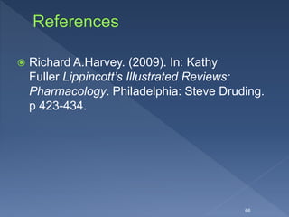  Richard A.Harvey. (2009). In: Kathy
Fuller Lippincott’s Illustrated Reviews:
Pharmacology. Philadelphia: Steve Druding.
p 423-434.
66
 