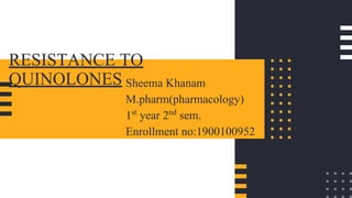 RESISTANCE TO
QUINOLONES Sheema Khanam
M.pharm(pharmacology)
1st
year 2nd
sem.
Enrollment no:1900100952
 