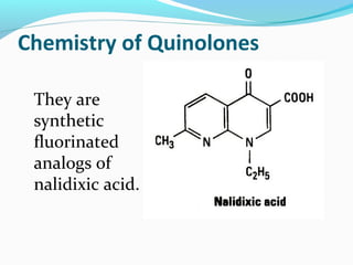 Chemistry of Quinolones
They are
synthetic
fluorinated
analogs of
nalidixic acid.
 