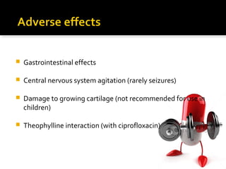  Gastrointestinal effects
 Central nervous system agitation (rarely seizures)
 Damage to growing cartilage (not recommended for use in
children)
 Theophylline interaction (with ciprofloxacin)
 