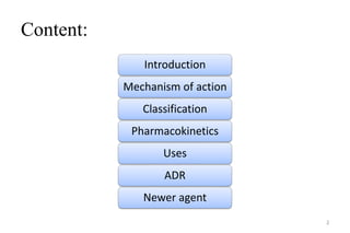 Content:
Introduction
Mechanism of action
Classification
Pharmacokinetics
Uses
ADR
Newer agent
2
 