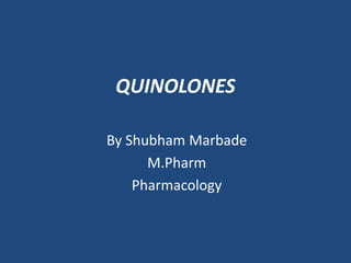 QUINOLONES
By Shubham Marbade
M.Pharm
Pharmacology
 