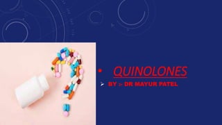 • QUINOLONES
 BY :- DR MAYUR PATEL
 