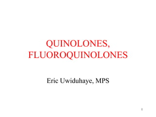 1
QUINOLONES,
FLUOROQUINOLONES
Eric Uwiduhaye, MPS
 