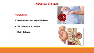 ADVERSE EFFECTS
PREGNANCY:
 Increased risk of malformations
 Spontaneous abortions
 Birth defects
 