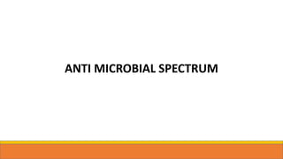 ANTI MICROBIAL SPECTRUM
 