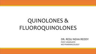 QUINOLONES &
FLUOROQUINOLONES
DR. RESU NEHA REDDY
POST GRADUATE
MD PHARMACOLOGY
 