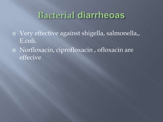  Very effective against shigella, salmonella,,
E.coli.
 Norfloxacin, ciprofloxacin , ofloxacin are
effecive
 