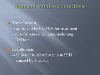  Trovafloxacin
approved by the FDA for treatment
of soft-tissue infections, including
DM foot
 Levofloxacin
Superior to ciprofloxacin in SSTI
caused by S. aureus
 