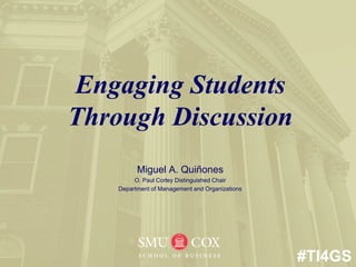 Engaging Students
Through Discussion
Miguel A. Quiñones
O. Paul Corley Distinguished Chair
Department of Management and Organizations
#TI4GS
 