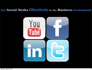 Use Social Media         Effectively In The Business Environment




Monday, August 6, 2012                                         6
 