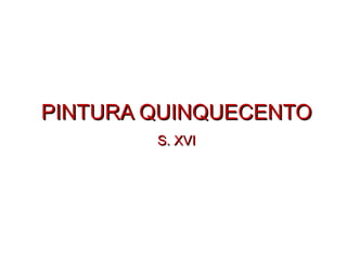 PINTURA QUINQUECENTOPINTURA QUINQUECENTO
S. XVIS. XVI
 