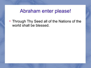 Abraham enter please! Through Thy Seed all of the Nations of the world shall be blessed. 