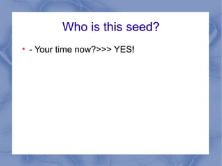 Who is this seed? - Your time now?>>> YES! 