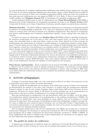 un outil de g´n´ration de conditions exp´rimentales synth´tiques mais r´alistes nomm´ simulacrum (voir page
                e e                       e                e             e            e
9). F. Suter et moi sommes ´galement impliqu´s dans deux projets visant ` utiliser SimGrid pour les grilles de
                             e                  e                          a
production. L’un, port´ par F. Suter vise ` mod´liser la plate-forme EGEE, tandis que l’autre vise ` simuler les
                       e                   a      e                                                a
data grids dans une collaboration avec une ´quipe du CERN (cf. §4.1). Enﬁn, F. Suter et moi collaborons de
                                              e
mani`re r´guli`re avec St´phane Genaud (McF U. Strasbourg) ` la simulation d’applications MPI.
      e    e     e         e                                       a
    J’utilise ´galement SimGrid dans le cadre de collaborations avec Lionel Eyraud-Dubois (CR2 INRIA `
              e                                                                                                a
Bordeaux) pour l’´tude d’algorithmes de tomographie automatique du r´seau et avec Flavien Vernier (MCF
                    e                                                    e
a
` l’universit´ de Savoie) sur le th`me d’algorithmes d’exclusion mutuelle adapt´s aux plates-formes modernes.
              e                    e                                           e

M´thodes formelles. J’ai op´r´ en 2006 un ´largissement th´matique en m’int´ressant aux m´thodes formelles
   e                             ee             e                e                 e             e
en g´n´ral et au model-checking en particulier. Il ne s’agit pas ` proprement parl´ d’une mobilit´ th´matique
     e e                                                           a                 e               e e
puisque je continue d’ˆtre actif dans le domaine de la simulation d’applications. Mon objectif est d’augmenter
                       e
mon spectre m´thodologique pour l’´valuation d’applications r´parties, comme expliqu´ dans mon projet de
                 e                    e                            e                         e
recherche.
    J’ai men´ ces travaux en collaboration avec Stephan Merz (DR INRIA ` Nancy), sp´cialiste du domaine.
             e                                                                  a              e
De nombreux encadrements ont eu lieu dans ce cadre, dont deux masters Loria, un stage 3A ` l’´cole desa e
mines, deux internship Inria et enﬁn deux th`ses, encore en cours. Notre objectif est de faire converger les
                                                  e
probl´matiques des communaut´s de recherche en model-checking et en applications r´parties ` haute perfor-
      e                          e                                                        e        a
mance. L’une des th`ses en cours (celle de Cristian Rosa) vise ` int´grer le model-checking dans l’outil SimGrid.
                     e                                           a e
Cette approche a donn´ lieu ` une publication ` un workshop associ´ ` la conf´rence CAV (conf´rence majeure
                        e    a                   a                    ea         e                 e
dans le domaine des m´thodes formelles). D’autres publications sont actuellement en pr´paration.
                        e                                                                   e
    L’autre th`se prend l’approche inverse et vise ` ´tendre le langage TLA+ con¸u initialement par Leslie Lam-
               e                                    ae                             c
port pour permettre la v´riﬁcation d’algorithmes concurrents. Notre objectif est de simpliﬁer l’utilisation de ce
                          e
langage pour la v´riﬁcation d’algorithmes distribu´s. Ces travaux ont donn´ lieu ` une publication pr´liminaire,
                   e                                e                        e     a                   e
et constituent surtout l’occasion d’une collaboration extrˆmement stimulante avec Leslie Lamport dans le
                                                            e
cadre du laboratoire commun INRIA-Microsoft. Nous avons organis´ plusieurs r´unions de travail dans ce
                                                                         e             e
cadre, et nos modiﬁcations devraient ˆtre int´gr´es ` l’outil original une fois termin´es.
                                       e      e e a                                    e

                     e               ´
Plates-formes exp´rimentales. Etant coordinateur du site local de Grid’5000, je suis naturellement amen´      e
a
` collaborer avec les membres du comit´ de pilotage national de l’instrument. J’ai particip´ ` recruter Lucas
                                        e                                                  ea
Nussbaum, class´ premier dans plusieurs laboratoires prestigieux en France, dans mon EPI en 2009. Nous
                   e
avons depuis ´tabli une collaboration soutenue sur la r´solution des probl`mes m´thodologiques li´s aux grilles
              e                                        e                  e     e                e
exp´rimentales.
   e


3     Activit´s p´dagogiques
             e e
     J’enseigne ` l’universit´ depuis 1999, c’est ` dire avant mˆme le d´but de ma th`se. Cette pr´cocit´ est due
                a             e                   a               e       e            e           e      e
a
` l’importance que je donne ` aspect du travail universitaire.
                                a
     Mesurer la qualit´ des enseignements est une gageure. Il est relativement courant de limiter cette ´valuation
                       e                                                                                e
au d´nombrement des volumes et des sujets, sans s’attacher ` la qualit´ r´elle des enseignements dispens´s.
      e                                                             a         e e                               e
Comme le montre le reste de cette section, j’enseigne chaque ann´e depuis 2005 environ 40 heures de cours
                                                                        e
magistraux, 60 heures de travaux dirig´s et 100 heures de travaux pratiques par an en programmation au
                                           e
niveau licence, ainsi qu’en syst`mes d’exploitation et en syst`mes distribu´s au niveau Master.
                                  e                               e            e
     Mais mon investissement en enseignement n’est que partiellement reﬂ´t´ par ces chiﬀres. Au ﬁl des ann´es,
                                                                              ee                              e
j’ai compl`tement refond´ l’enseignement de la programmation et des syst`mes d’exploitation ` l’ESIAL. En
            e                e                                                   e                 a
collaboration avec G´rald Oster, nous avons d´velopp´ un cursus coh´rent, bas´ sur la pratique et le travail
                        e                          e       e                e        e
autonome des apprenants. Nous avons pour cela d´velopp´ une plate-forme p´dagogique compl`te (voir page 10).
                                                     e       e                   e              e
Ce cursus ne n´glige pas pour autant les aspects th´oriques, avec une large place donn´e ` l’algorithmique qui
                 e                                      e                                e a
sous-tend la programmation, et une modernisation compl`te des cours sur les preuves de programme incluant
                                                               e
une introduction aux m´thodes formelles modernes.
                           e
     Tous les supports r´alis´s dans le cadre de mes enseignements sont diﬀus´s sur ma page web, y compris les
                          e e                                                      e
versions pour enseignant. Ces documents ne sont pas des corrections des TD et TP, mais plutˆt des documents
                                                                                                o
pour enseignants que je r´dige ` destination des intervenants d´butants (moniteurs et ATER) ` l’ESIAL. Je
                              e     a                                 e                             a
re¸ois r´guli`rement des mails de coll`gues dans d’autres ´tablissements me remerciant de ces supports apr`s
   c     e    e                         e                       e                                                e
les avoir utilis´ dans leurs propres enseignements.
                e

3.1    En qualit´ de maˆ
                e      ıtre de conf´rences
                                   e
   Je dispense mes enseignements en qualit´ de maˆ de conf´rences ` l’Universit´ Henri Poincar´ (Nancy I)
                                              e      ıtre       e       a            e               e
depuis f´vrier 2005. La liste ci-dessous ne recense que les modules dans lesquels j’exerce (ou ai exerc´) une re-
        e                                                                                              e


                                                        4
 
