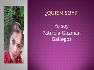 ¿Quién soy? Yo soy  Patricia Guzmán Gallegos  
