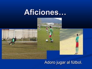Aficiones…
Adoro jugar al fútbol.