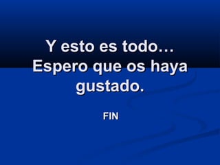 Y esto es todo…
Espero que os haya
gustado.
FIN